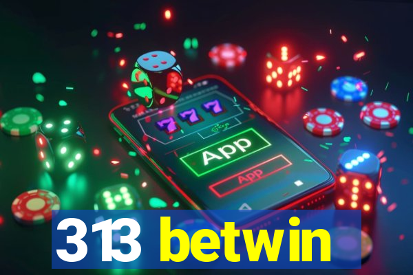 313 betwin