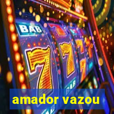 amador vazou