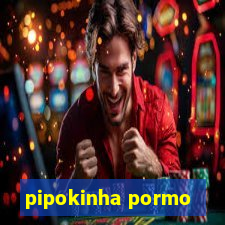 pipokinha pormo