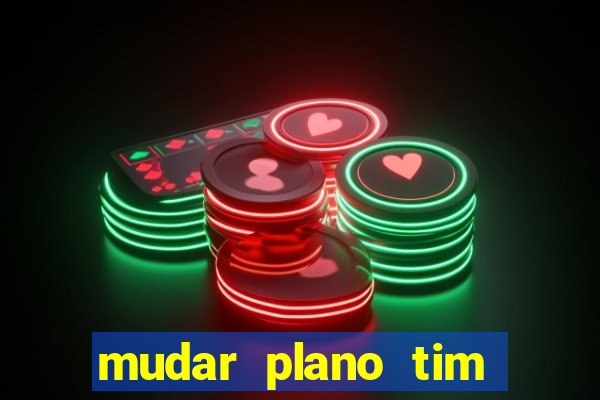 mudar plano tim mais barato