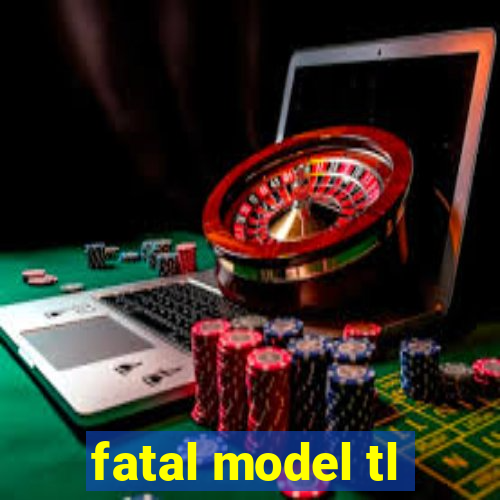 fatal model tl