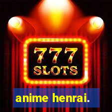 anime henrai.