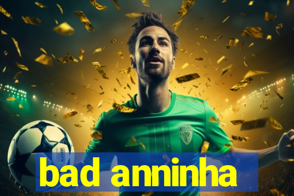 bad anninha