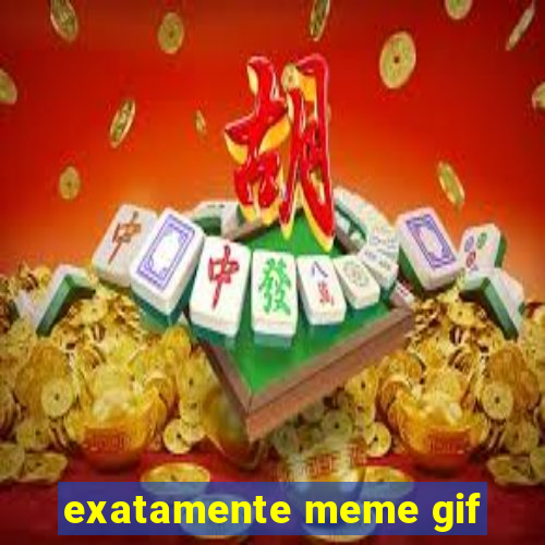 exatamente meme gif
