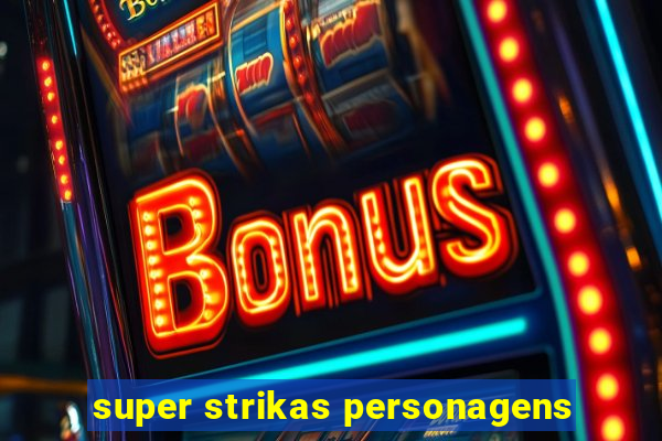 super strikas personagens