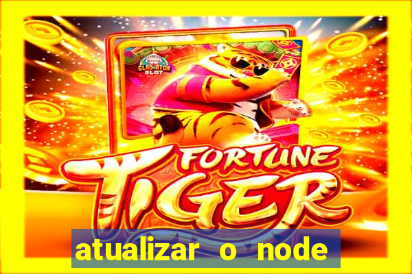 atualizar o node no windows