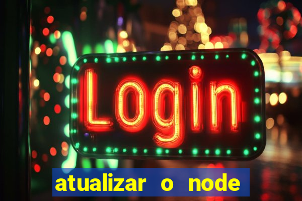 atualizar o node no windows