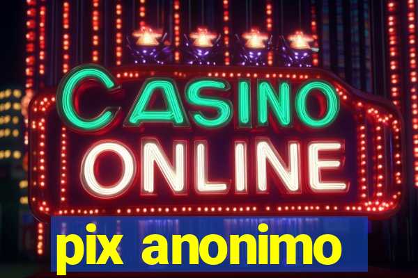 pix anonimo