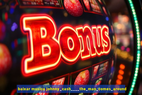 baixar musica johnny_cash____the_man_comes_around