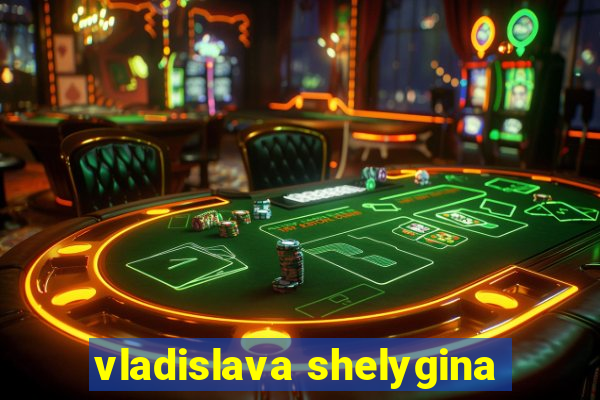 vladislava shelygina