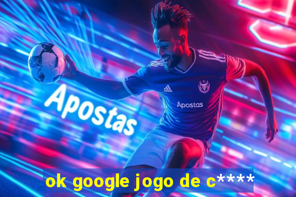 ok google jogo de c****