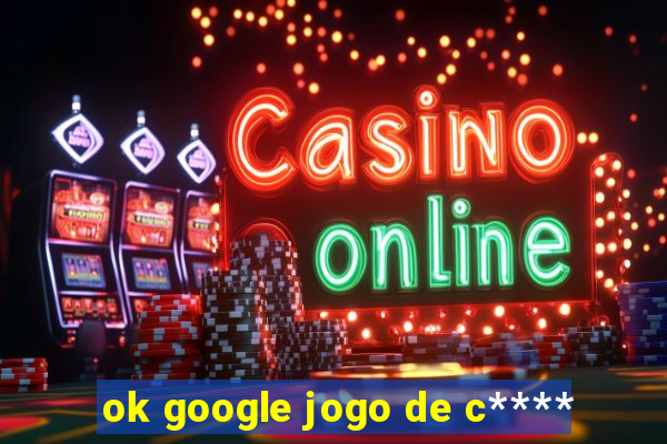 ok google jogo de c****