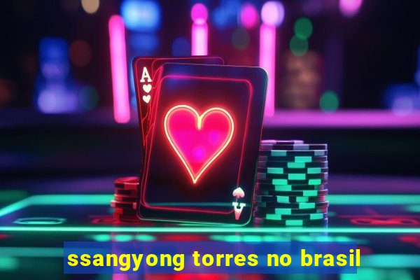 ssangyong torres no brasil
