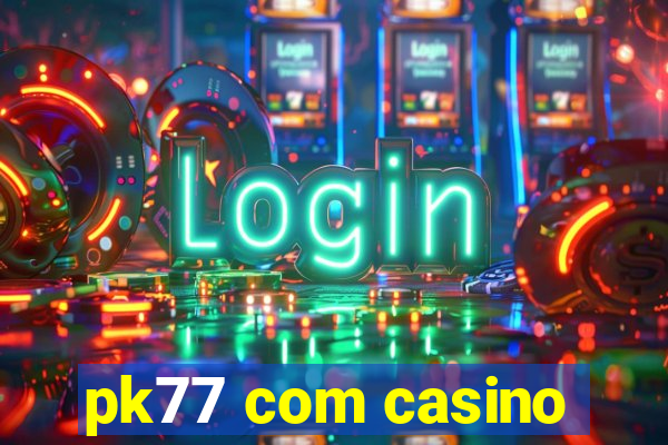 pk77 com casino