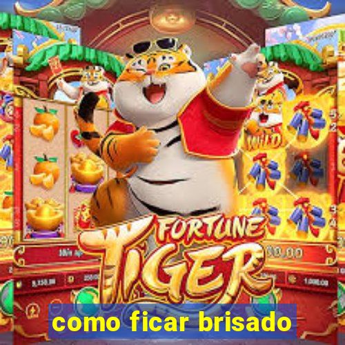 como ficar brisado