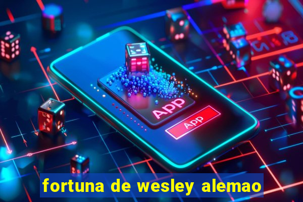 fortuna de wesley alemao