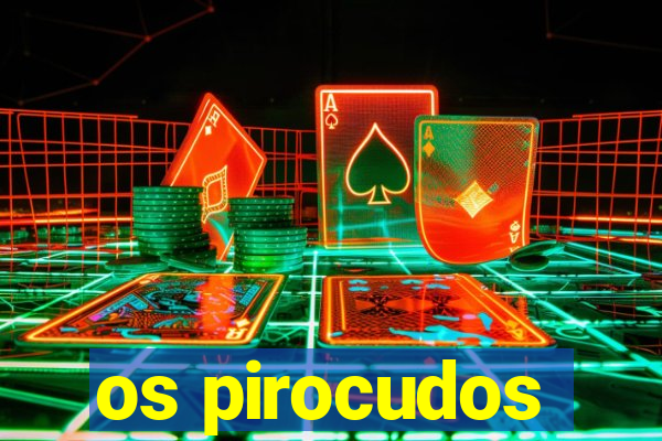 os pirocudos