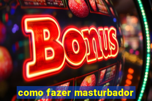 como fazer masturbador