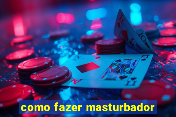 como fazer masturbador