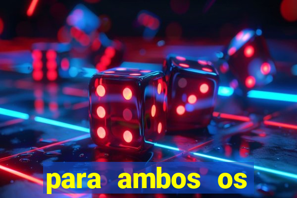 para ambos os times marcam 1 e 2 tempo