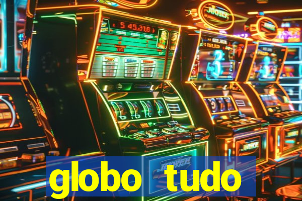 globo tudo absolutamente tudo