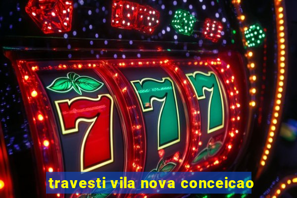 travesti vila nova conceicao