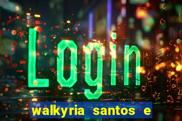 walkyria santos e namorado vereador