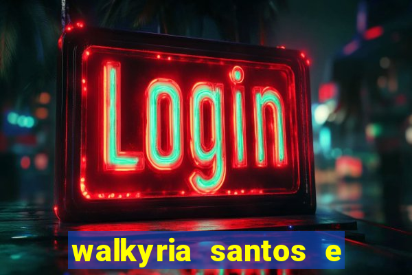 walkyria santos e namorado vereador