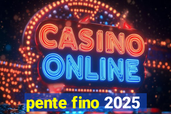 pente fino 2025