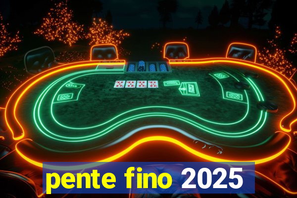pente fino 2025