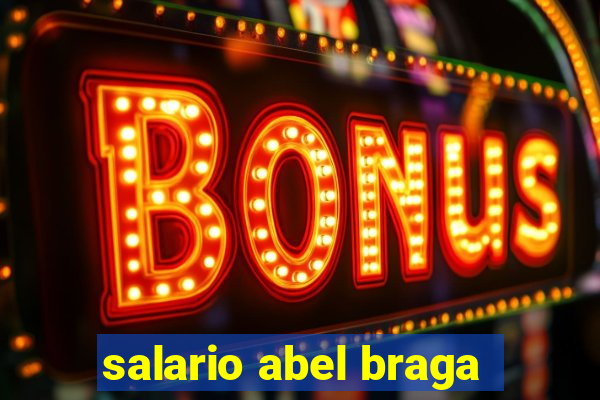 salario abel braga