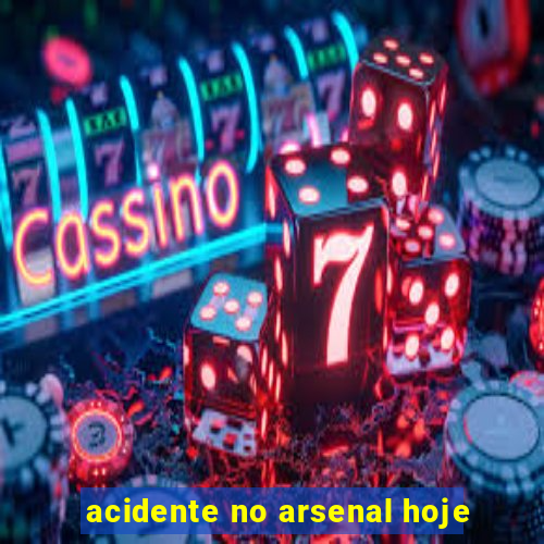 acidente no arsenal hoje