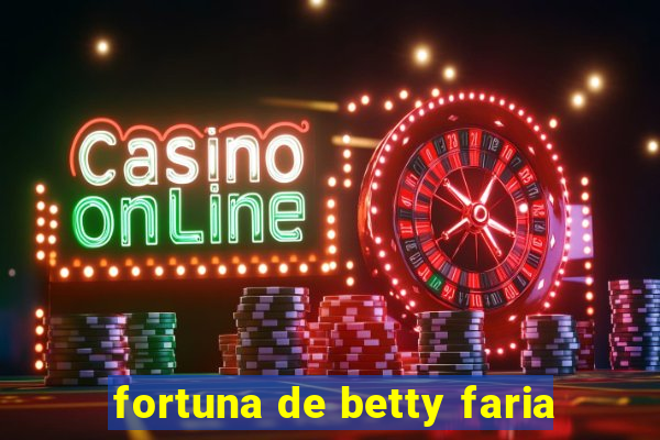 fortuna de betty faria