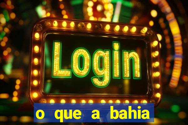 o que a bahia quer saber