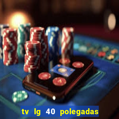 tv lg 40 polegadas casas bahia