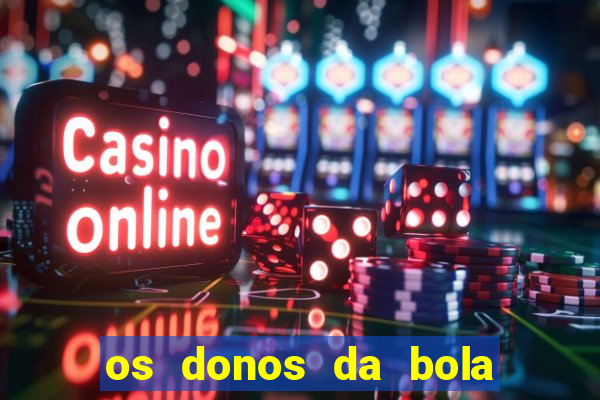 os donos da bola casa de aposta