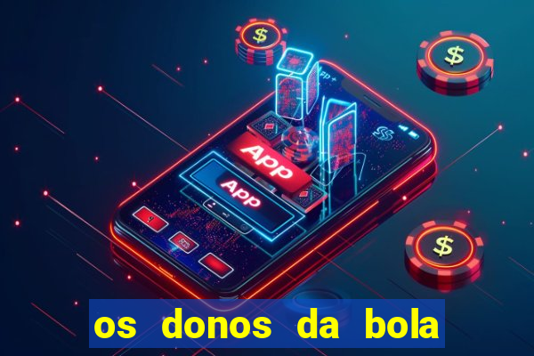 os donos da bola casa de aposta