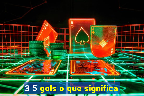 3 5 gols o que significa