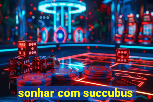 sonhar com succubus