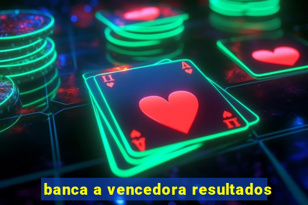 banca a vencedora resultados