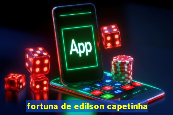fortuna de edilson capetinha