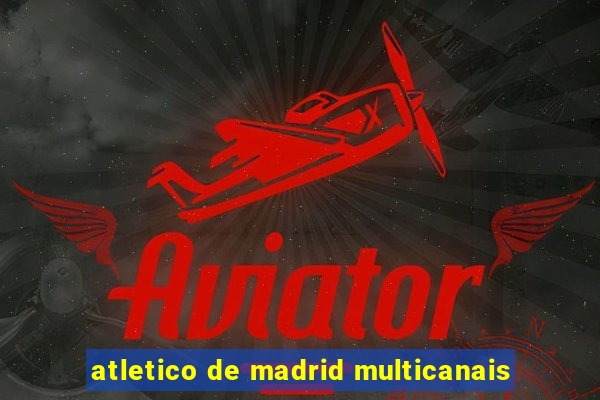 atletico de madrid multicanais