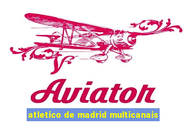 atletico de madrid multicanais