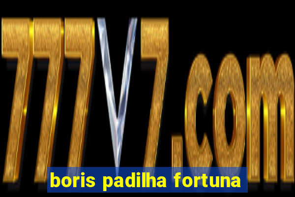 boris padilha fortuna