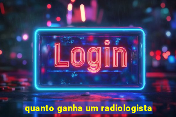 quanto ganha um radiologista