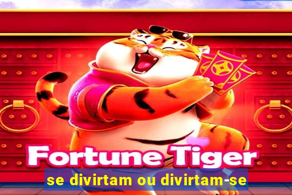 se divirtam ou divirtam-se