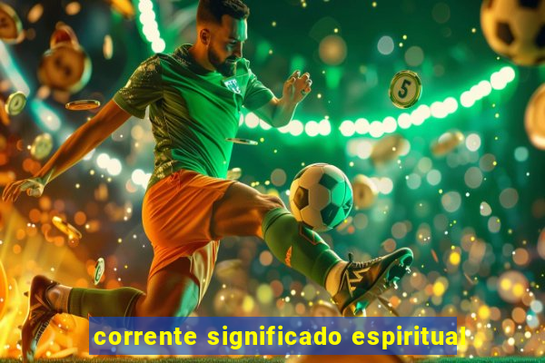 corrente significado espiritual