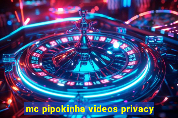 mc pipokinha videos privacy