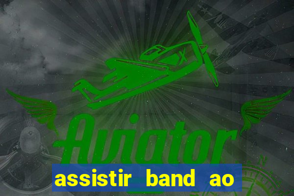 assistir band ao vivo gratis
