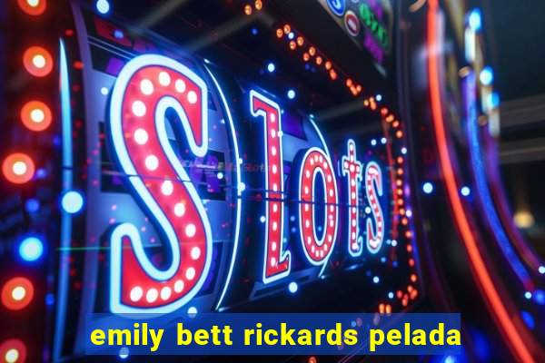 emily bett rickards pelada